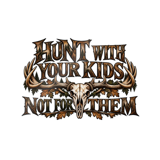 HUNT WITH YOUR KIDS NOT FOR THEM